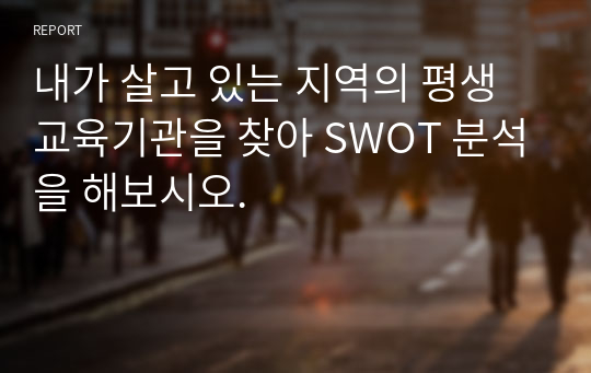 내가 살고 있는 지역의 평생교육기관을 찾아 SWOT 분석을 해보시오.