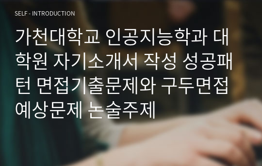 가천대학교 인공지능학과 대학원 자기소개서 작성 성공패턴 면접기출문제와 구두면접예상문제 논술주제