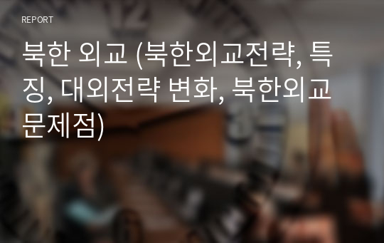 북한 외교 (북한외교전략, 특징, 대외전략 변화, 북한외교문제점)