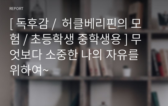 [ 독후감 /  허클베리핀의 모험 / 초등학생 중학생용 ] 무엇보다 소중한 나의 자유를 위하여~