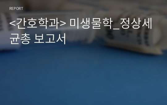 &lt;간호학과&gt; 미생물학_정상세균총 보고서