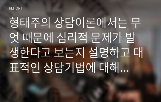 형태주의 상담이론에서는 무엇 때문에 심리적 문제가 발생한다고 보는지 설명하고 대표적인 상담기법에 대해서 기술하시오.