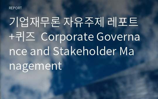 기업재무론 자유주제 레포트 +퀴즈  Corporate Governance and Stakeholder Management