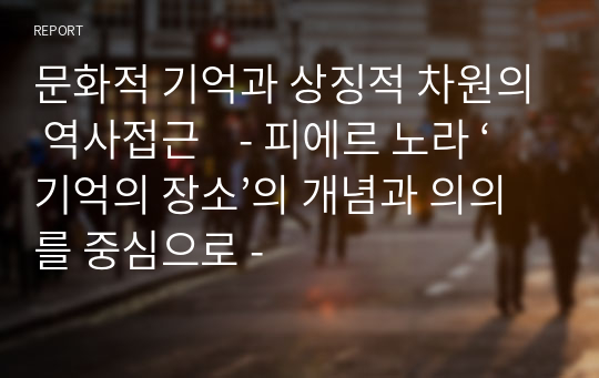 문화적 기억과 상징적 차원의 역사접근    - 피에르 노라 ‘기억의 장소’의 개념과 의의를 중심으로 -