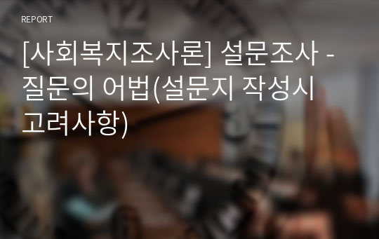 [사회복지조사론] 설문조사 - 질문의 어법(설문지 작성시 고려사항)