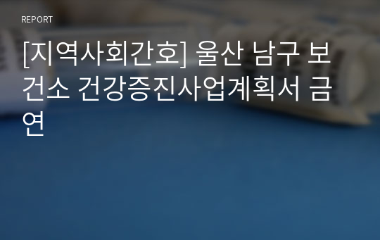 [지역사회간호] 울산 남구 보건소 건강증진사업계획서 금연