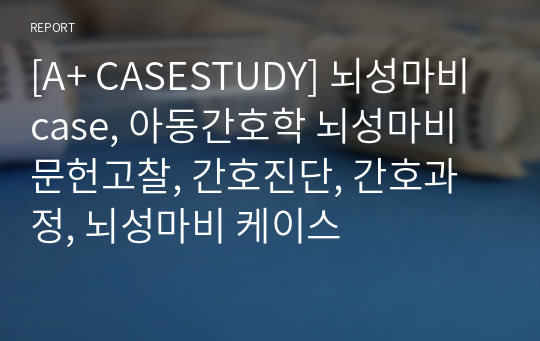 [A+ CASESTUDY] 뇌성마비 case, 아동간호학 뇌성마비 문헌고찰, 간호진단, 간호과정, 뇌성마비 케이스