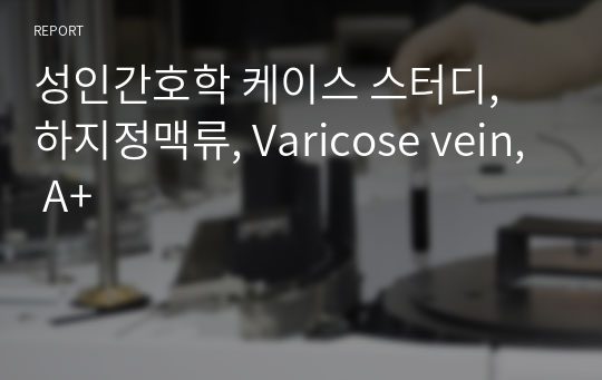 성인간호학 케이스 스터디, 하지정맥류, Varicose vein, A+