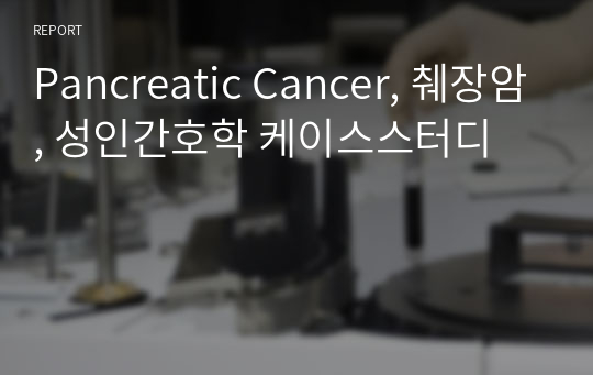 Pancreatic Cancer, 췌장암, 성인간호학 케이스스터디