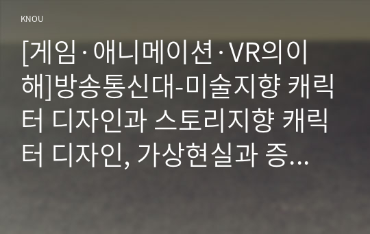 [게임·애니메이션·VR의이해]방송통신대-미술지향 캐릭터 디자인과 스토리지향 캐릭터 디자인, 가상현실과 증강현실, 한국캐릭터의 현실