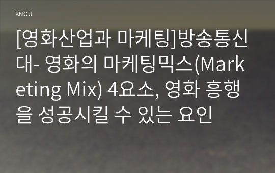 [영화산업과 마케팅]방송통신대- 영화의 마케팅믹스(Marketing Mix) 4요소, 영화 흥행을 성공시킬 수 있는 요인