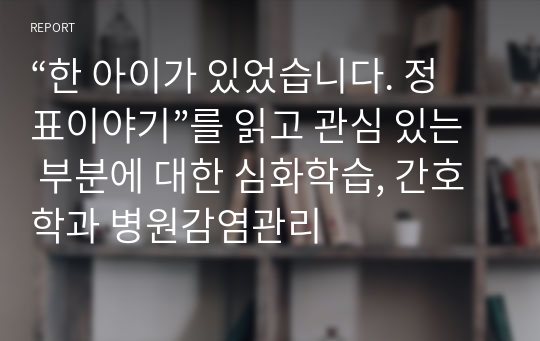 “한 아이가 있었습니다. 정표이야기”를 읽고 관심 있는 부분에 대한 심화학습, 간호학과 병원감염관리