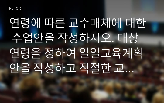 연령에 따른 교수매체에 대한 수업안을 작성하시오. 대상연령을 정하여 일일교육계획안을 작성하고 적절한 교수매체 적용하기