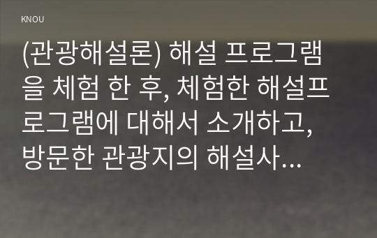 (관광해설론) 해설 프로그램을 체험 한 후, 체험한 해설프로그램에 대해서 소개하고, 방문한 관광지의 해설사가 어떻게 운영되는지