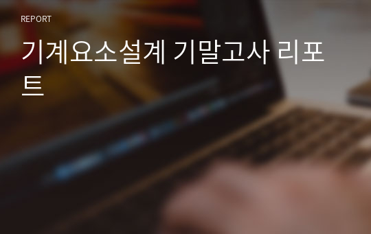 기계요소설계 기말고사 리포트