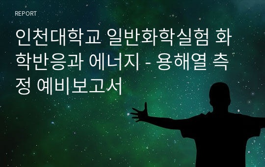 인천대학교 일반화학실험 화학반응과 에너지 - 용해열 측정 예비보고서