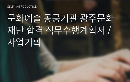 문화예술 공공기관 광주문화재단 합격 직무수행계획서 / 사업기획