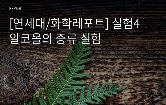 [연세대/화학레포트] 실험4 알코올의 증류 실험