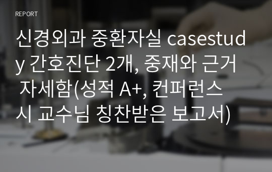 신경외과 중환자실 casestudy 간호진단 2개, 중재와 근거 자세함(성적 A+, 컨퍼런스 시 교수님 칭찬받은 보고서)