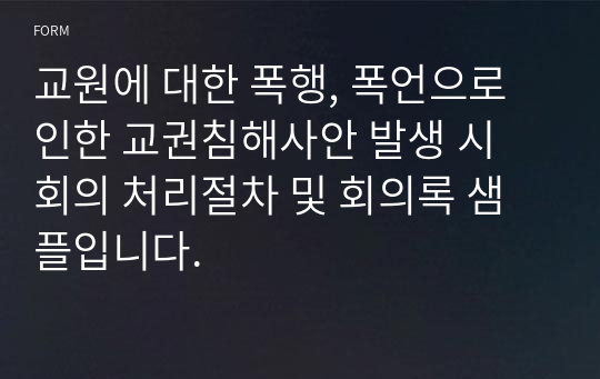 교원에 대한 폭행, 폭언으로 인한 교권침해사안 발생 시 회의 처리절차 및 회의록 샘플입니다.