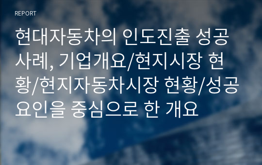 현대자동차의 인도진출 성공사례, 기업개요/현지시장 현황/현지자동차시장 현황/성공요인을 중심으로 한 개요