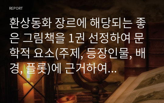 환상동화 장르에 해당되는 좋은 그림책을 1권 선정하여 문학적 요소(주제, 등장인물, 배경, 플롯)에 근거하여 분석하시오.