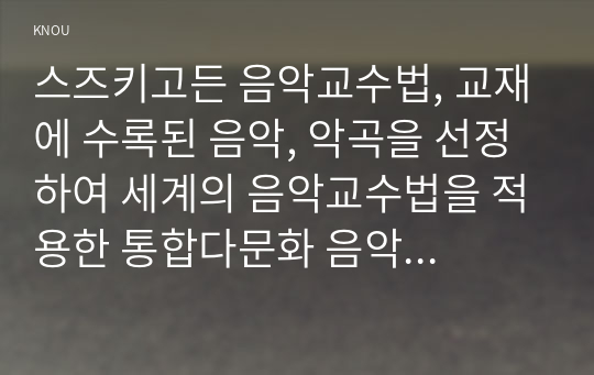 스즈키고든 음악교수법, 교재에 수록된 음악, 악곡을 선정하여 세계의 음악교수법을 적용한 통합다문화 음악 활동계획안을 구성하고, 활동자료로 활용할 그림 악보를 작성하여 제출하시오.