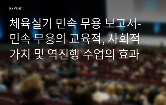 체육실기 민속 무용 보고서-민속 무용의 교육적, 사회적 가치 및 역진행 수업의 효과