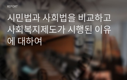 시민법과 사회법을 비교하고 사회복지제도가 시행된 이유에 대하여