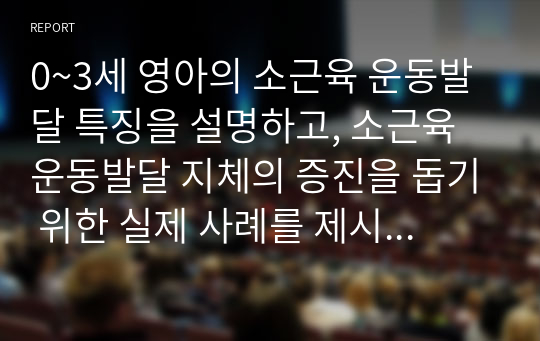 0~3세 영아의 소근육 운동발달 특징을 설명하고, 소근육 운동발달 지체의 증진을 돕기 위한 실제 사례를 제시하시오