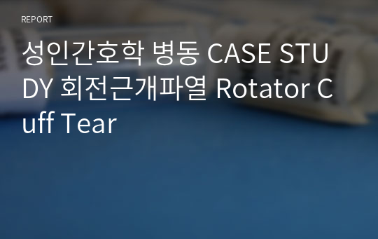 성인간호학 병동 CASE STUDY 회전근개파열 Rotator Cuff Tear