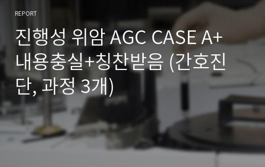 진행성 위암 AGC CASE A+ 내용충실+칭찬받음 (간호진단, 과정 3개)