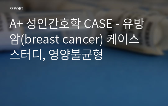 A+ 성인간호학 CASE - 유방암(breast cancer) 케이스 스터디, 영양불균형