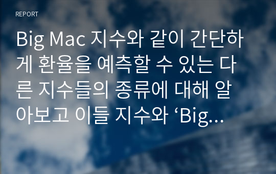 Big Mac 지수와 같이 간단하게 환율을 예측할 수 있는 다른 지수들의 종류에 대해 알아보고 이들 지수와 ‘Big Mac지수’를 비교한 후