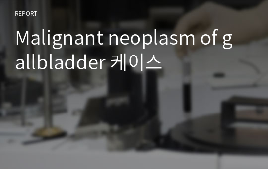 Malignant neoplasm of gallbladder 케이스