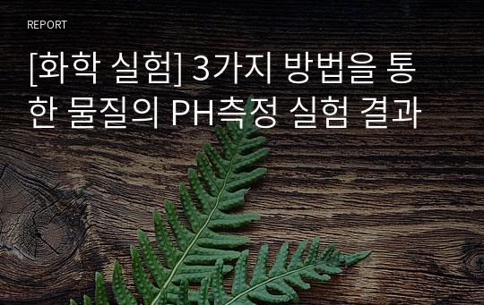 [화학 실험] 3가지 방법을 통한 물질의 PH측정 실험 결과