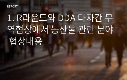 1. R라운드와 DDA 다자간 무역협상에서 농산물 관련 분야 협상내용