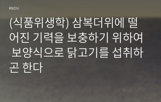 (식품위생학) 삼복더위에 떨어진 기력을 보충하기 위하여 보양식으로 닭고기를 섭취하곤 한다