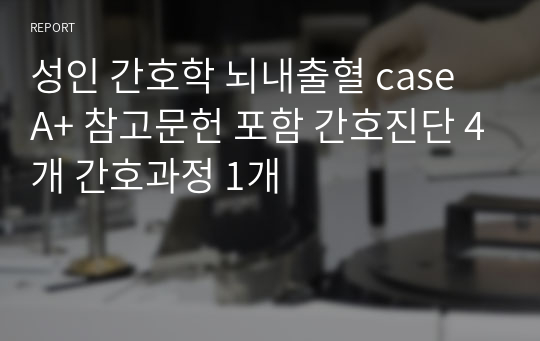 성인 간호학 뇌내출혈 case A+ 참고문헌 포함 간호진단 4개 간호과정 1개