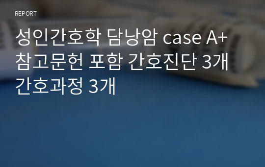 성인간호학 담낭암 case A+ 참고문헌 포함 간호진단 3개 간호과정 3개