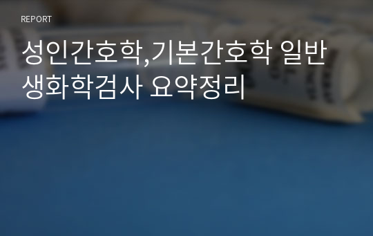 성인간호학,기본간호학 일반 생화학검사 요약정리