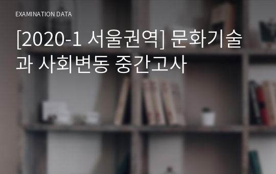 [2020-2 최신기출] 문화기술과 사회변동 중간고사 서울권역 한양e러닝 기출 족보