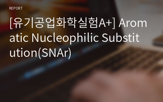 [유기공업화학실험A+] Aromatic Nucleophilic Substitution(SNAr)