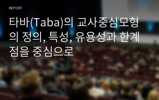 타바(Taba)의 교사중심모형의 정의, 특성, 유용성과 한계점을 중심으로