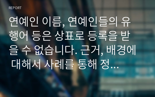 연예인 이름, 연예인들의 유행어 등은 상표로 등록을 받을 수 없습니다. 근거, 배경에 대해서 사례를 통해 정리하세요.