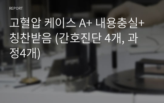 고혈압 케이스 A+ 내용충실+칭찬받음 (간호진단 4개, 과정4개)