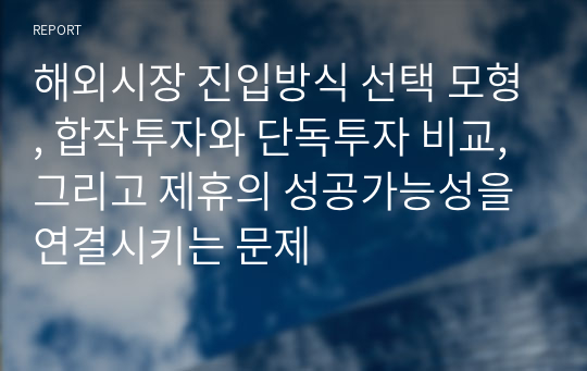 해외시장 진입방식 선택 모형, 합작투자와 단독투자 비교, 그리고 제휴의 성공가능성을 연결시키는 문제