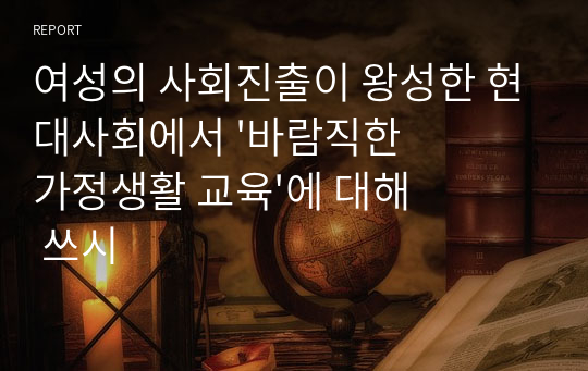 여성의 사회진출이 왕성한 현대사회에서 &#039;바람직한 가정생활 교육&#039;에 대해 쓰시