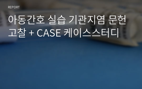 아동간호 실습 기관지염 문헌고찰 + CASE 케이스스터디