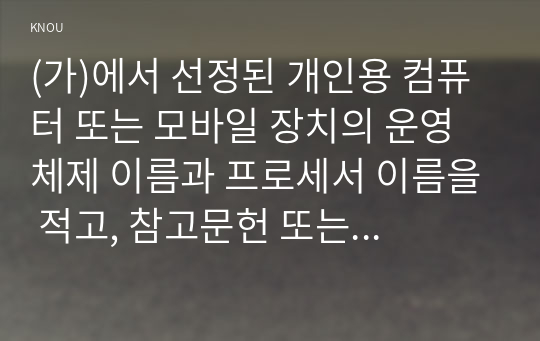 (가)에서 선정된 개인용 컴퓨터 또는 모바일 장치의 운영체제 이름과 프로세서 이름을 적고, 참고문헌 또는 인터넷 등을 참조하여 그 기능이나 특징을 간단히 설명한다.